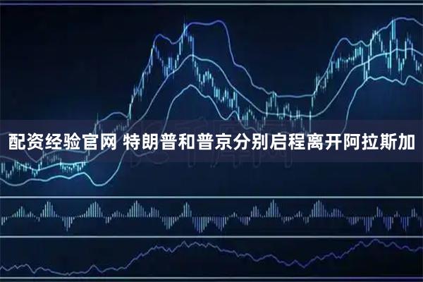 配资经验官网 特朗普和普京分别启程离开阿拉斯加