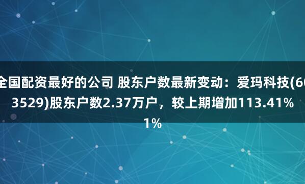 全国配资最好的公司 股东户数最新变动：爱玛科技(603529)股东户数2.37万户，较上期增加113.41%
