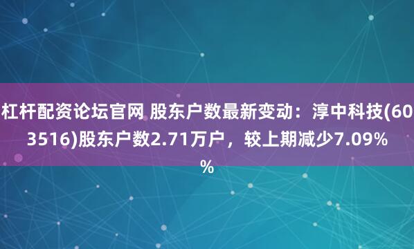 杠杆配资论坛官网 股东户数最新变动：淳中科技(603516)股东户数2.71万户，较上期减少7.09%
