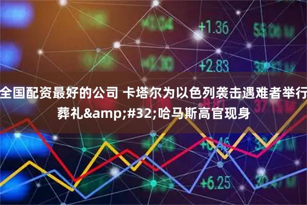 全国配资最好的公司 卡塔尔为以色列袭击遇难者举行葬礼&#32;哈马斯高官现身