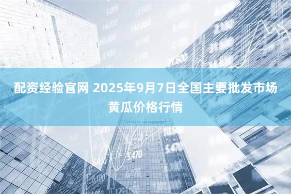 配资经验官网 2025年9月7日全国主要批发市场黄瓜价格行情