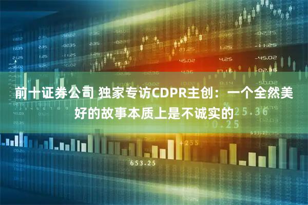 前十证券公司 独家专访CDPR主创：一个全然美好的故事本质上是不诚实的