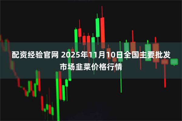 配资经验官网 2025年11月10日全国主要批发市场韭菜价格行情