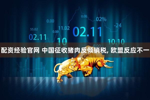 配资经验官网 中国征收猪肉反倾销税, 欧盟反应不一