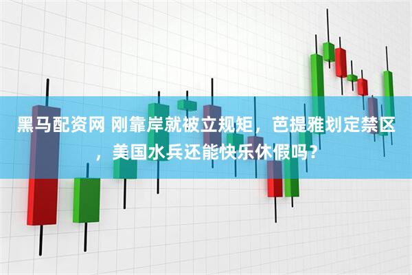 黑马配资网 刚靠岸就被立规矩，芭提雅划定禁区，美国水兵还能快乐休假吗？